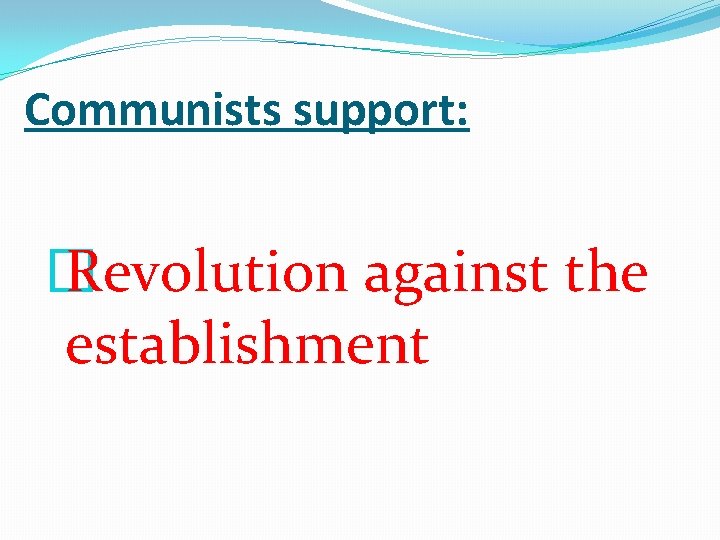 Communists support: � Revolution against the establishment 