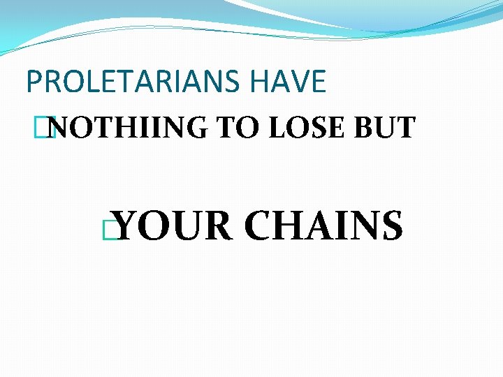 PROLETARIANS HAVE �NOTHIING TO LOSE BUT � YOUR CHAINS 