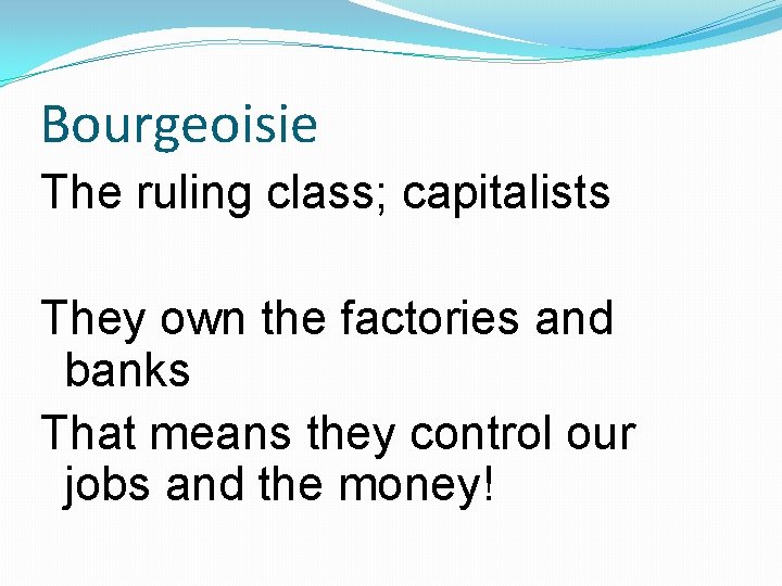 Bourgeoisie The ruling class; capitalists They own the factories and banks That means they