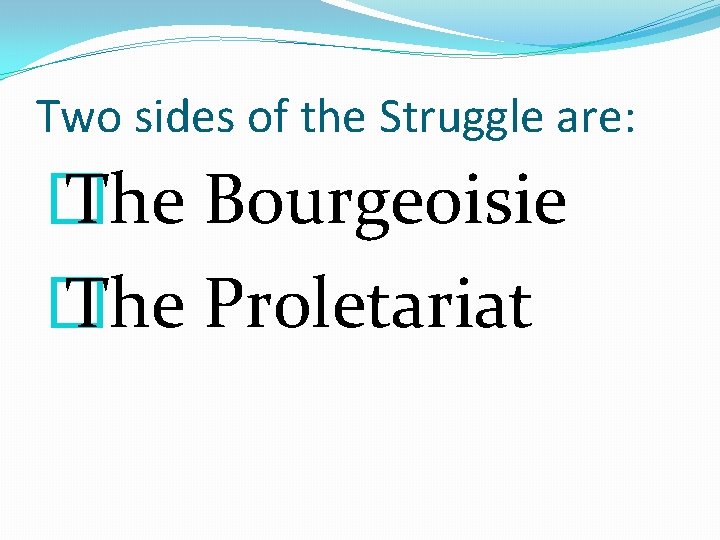 Two sides of the Struggle are: � The Bourgeoisie � The Proletariat 
