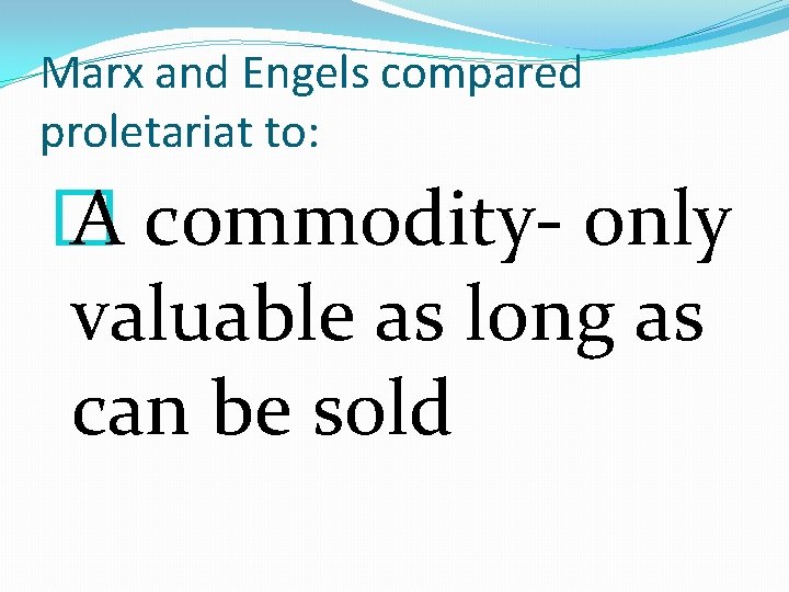 Marx and Engels compared proletariat to: � A commodity- only valuable as long as