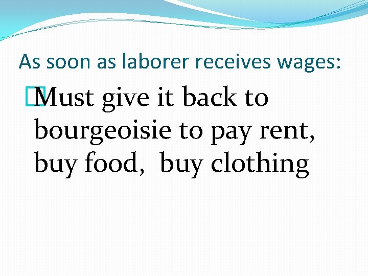 As soon as laborer receives wages: � Must give it back to bourgeoisie to
