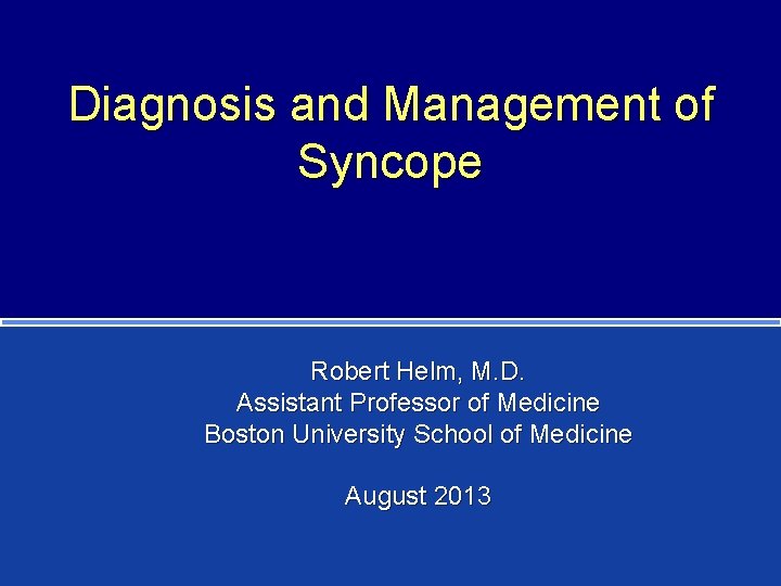 Diagnosis and Management of Syncope Robert Helm, M. D. Assistant Professor of Medicine Boston