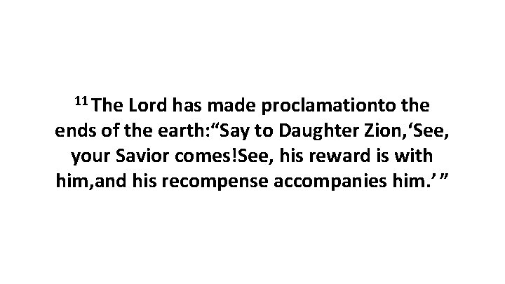 11 The Lord has made proclamationto the ends of the earth: “Say to Daughter 11 The Lord has made proclamationto the ends of the earth: “Say to Daughter