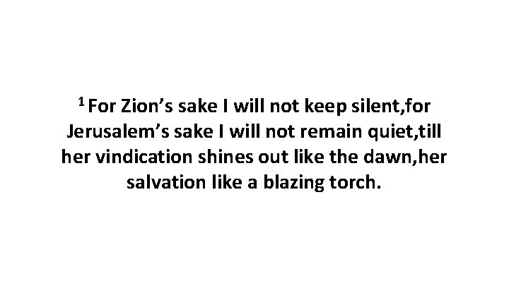 1 For Zion’s sake I will not keep silent, for Jerusalem’s sake I will 1 For Zion’s sake I will not keep silent, for Jerusalem’s sake I will