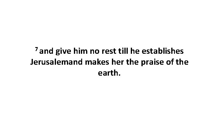 7 and give him no rest till he establishes Jerusalemand makes her the praise 7 and give him no rest till he establishes Jerusalemand makes her the praise