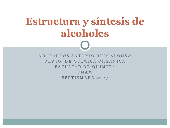 Estructura y síntesis de alcoholes DR. CARLOS ANTONIO RIUS ALONSO DEPTO. DE QUIMICA ORGANICA Estructura y síntesis de alcoholes DR. CARLOS ANTONIO RIUS ALONSO DEPTO. DE QUIMICA ORGANICA