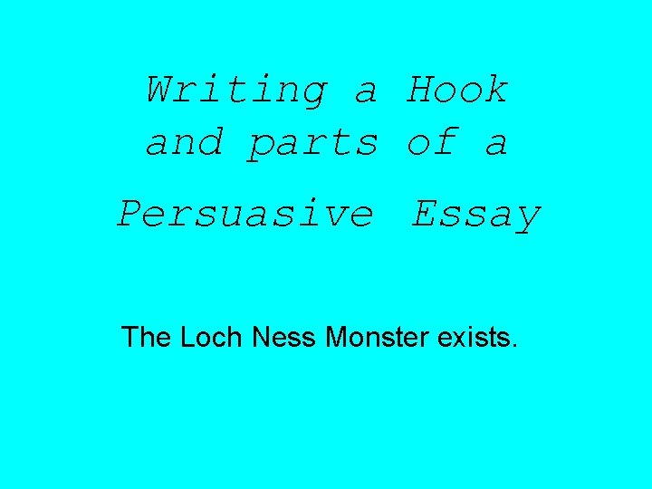 Writing a Hook and parts of a Persuasive Essay The Loch Ness Monster exists.