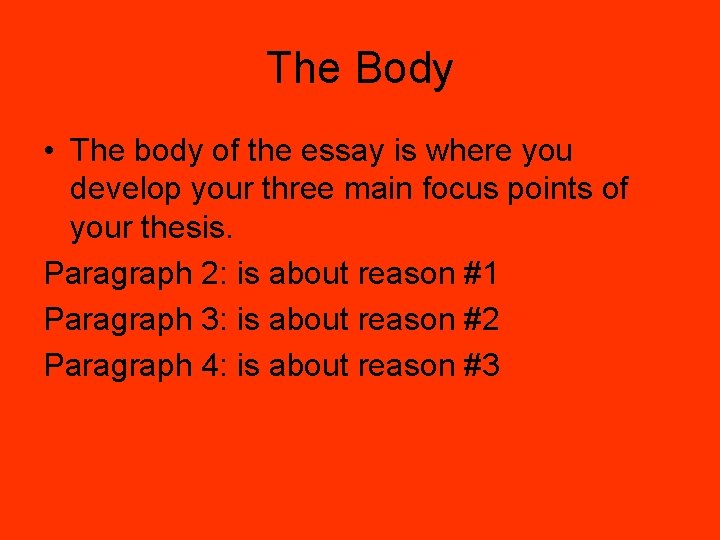 The Body • The body of the essay is where you develop your three