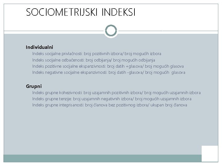 SOCIOMETRIJSKI INDEKSI Individualni Indeks socijalne privlačnosti: broj pozitivnih izbora/ broj mogućih izbora Indeks socijalne