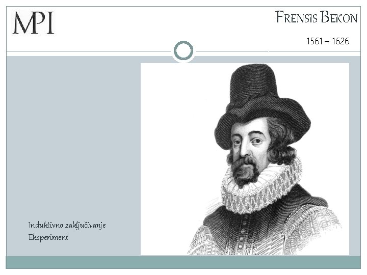 FRENSIS BEKON 1561 – 1626 Induktivno zaključivanje Eksperiment 