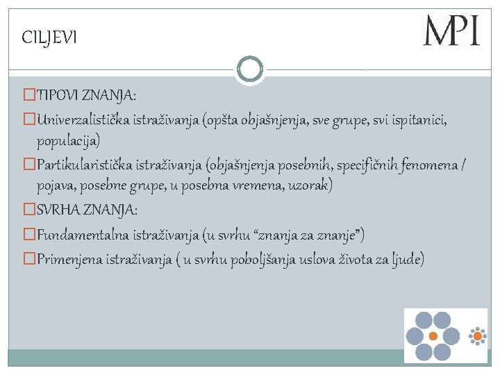 CILJEVI �TIPOVI ZNANJA: �Univerzalistička istraživanja (opšta objašnjenja, sve grupe, svi ispitanici, populacija) �Partikularistička istraživanja