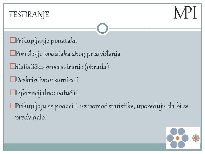 TESTIRANJE �Prikupljanje podataka �Poređenje podataka zbog predviđanja �Statističko procesuiranje (obrada) �Deskriptivno: sumirati �Inferencijalno: odlučiti