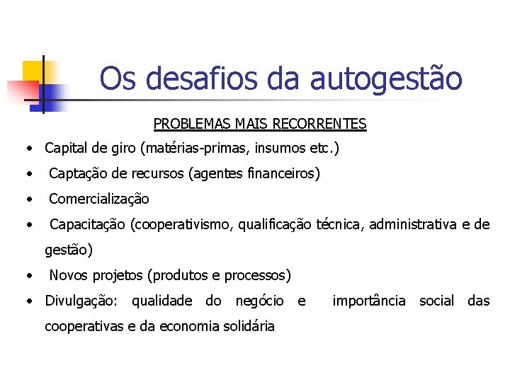 Os desafios da autogestão PROBLEMAS MAIS RECORRENTES • Capital de giro (matérias-primas, insumos etc.