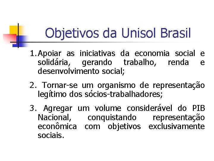 Objetivos da Unisol Brasil 1. Apoiar as iniciativas da economia social e solidária, gerando