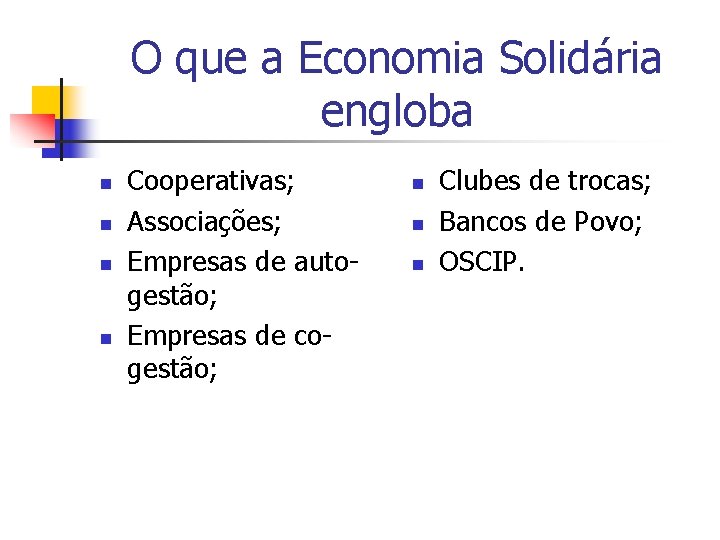 O que a Economia Solidária engloba n n Cooperativas; Associações; Empresas de autogestão; Empresas