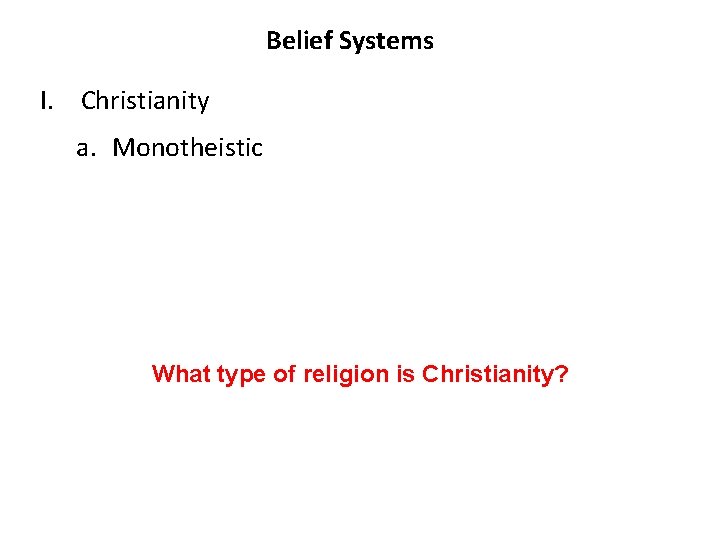 Belief Systems I. Christianity a. Monotheistic What type of religion is Christianity? 