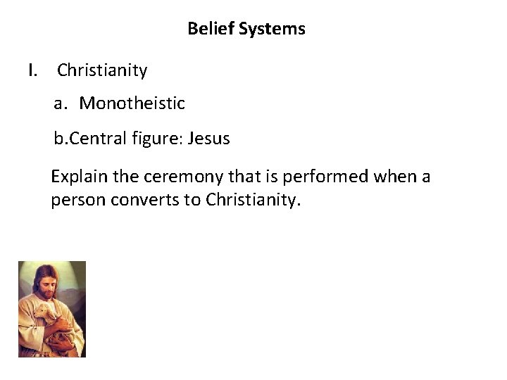 Belief Systems I. Christianity a. Monotheistic b. Central figure: Jesus Explain the ceremony that