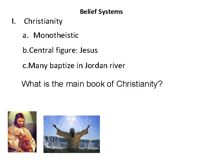 I. Christianity Belief Systems a. Monotheistic b. Central figure: Jesus c. Many baptize in