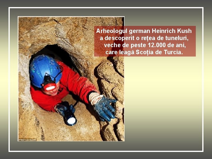 Arheologul german Heinrich Kush a descoperit o rețea de tuneluri, veche de peste 12.
