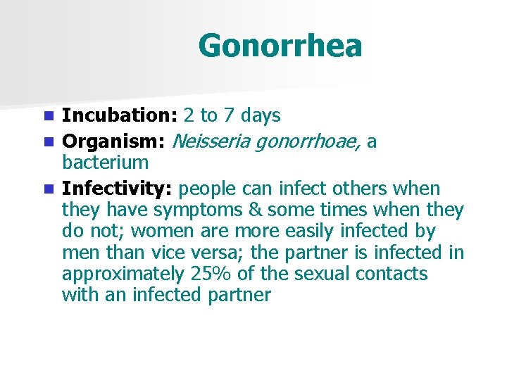 Gonorrhea Incubation: 2 to 7 days n Organism: Neisseria gonorrhoae, a bacterium n Infectivity: