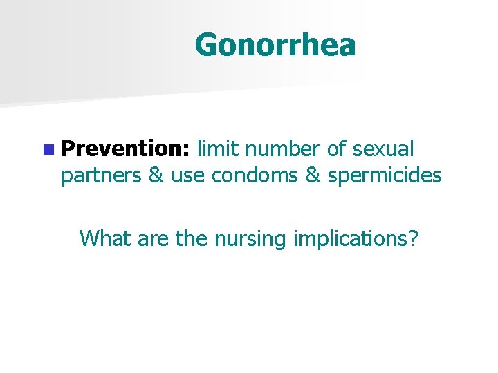 Gonorrhea n Prevention: limit number of sexual partners & use condoms & spermicides What