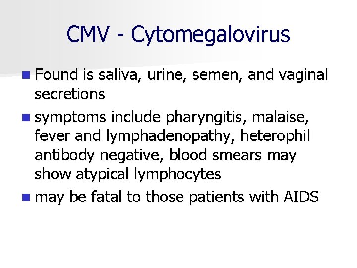 CMV - Cytomegalovirus n Found is saliva, urine, semen, and vaginal secretions n symptoms