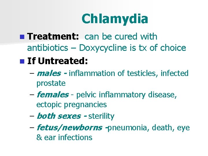 Chlamydia n Treatment: can be cured with antibiotics – Doxycycline is tx of choice