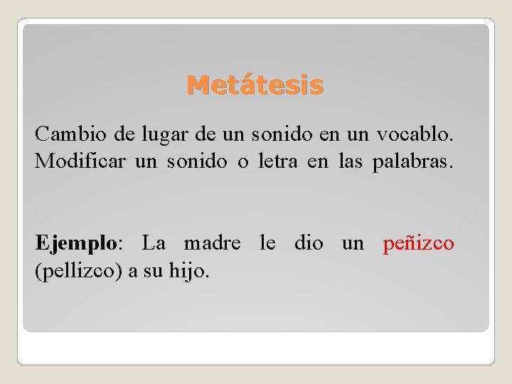 Metátesis Cambio de lugar de un sonido en un vocablo. Modificar un sonido o