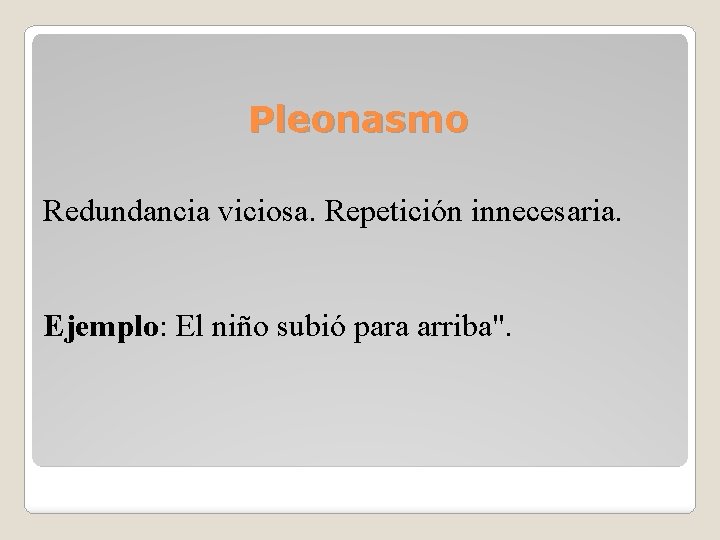 Pleonasmo Redundancia viciosa. Repetición innecesaria. Ejemplo: El niño subió para arriba". 