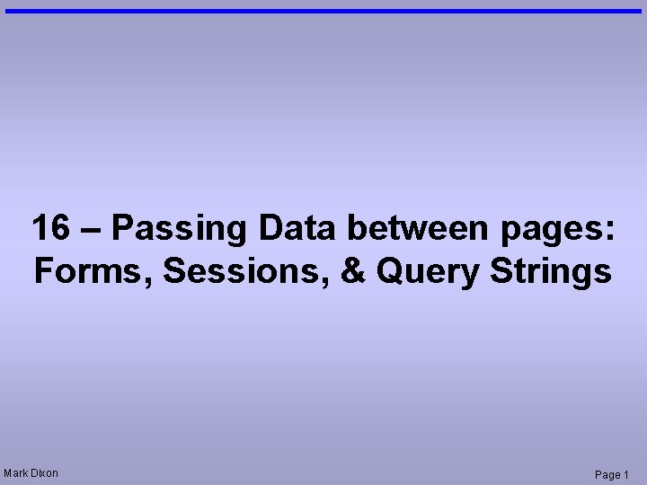 16 – Passing Data between pages: Forms, Sessions, & Query Strings Mark Dixon Page