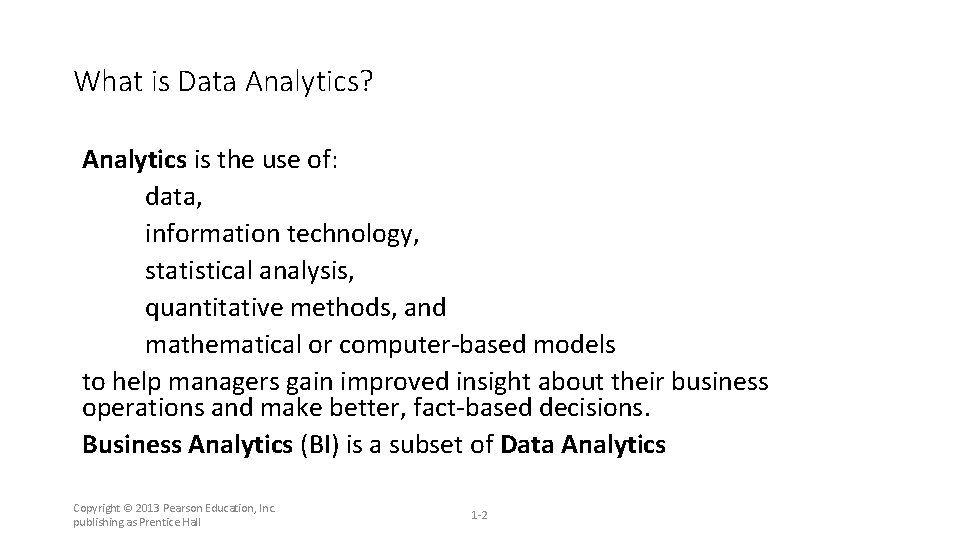 What is Data Analytics? Analytics is the use of: data, information technology, statistical analysis,