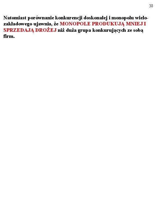 38 Natomiast porównanie konkurencji doskonałej i monopolu wielozakładowego ujawnia, że MONOPOLE PRODUKUJĄ MNIEJ I