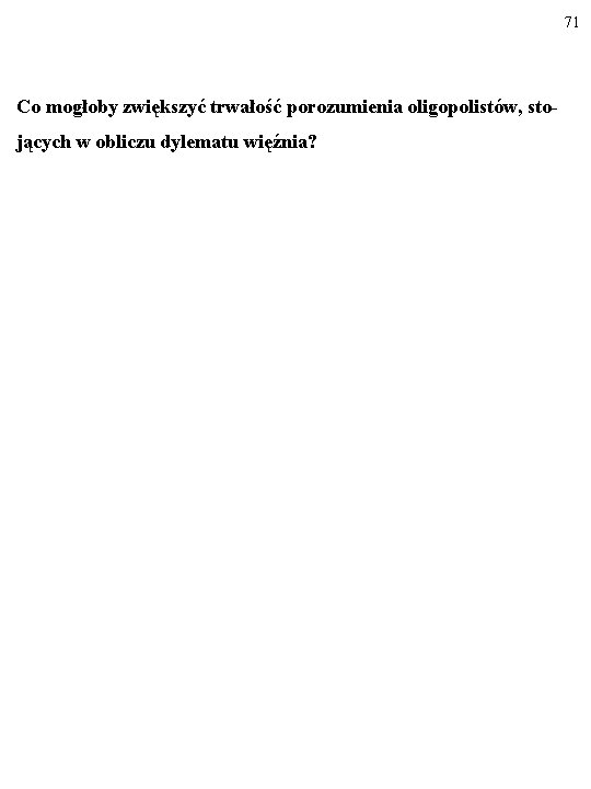 71 Co mogłoby zwiększyć trwałość porozumienia oligopolistów, stojących w obliczu dylematu więźnia? 