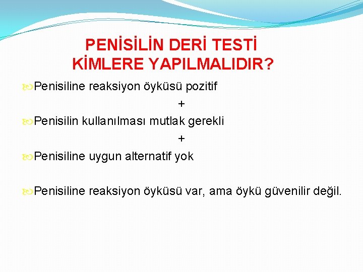 PENİSİLİN DERİ TESTİ KİMLERE YAPILMALIDIR? Penisiline reaksiyon öyküsü pozitif + Penisilin kullanılması mutlak gerekli