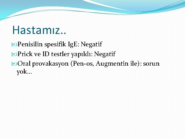 Hastamız. . Penisilin spesifik Ig. E: Negatif Prick ve ID testler yapıldı: Negatif Oral