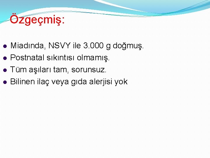 Özgeçmiş: Miadında, NSVY ile 3. 000 g doğmuş. Postnatal sıkıntısı olmamış. Tüm aşıları tam,