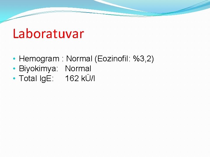 Laboratuvar • Hemogram : Normal (Eozinofil: %3, 2) • Biyokimya: Normal • Total Ig.