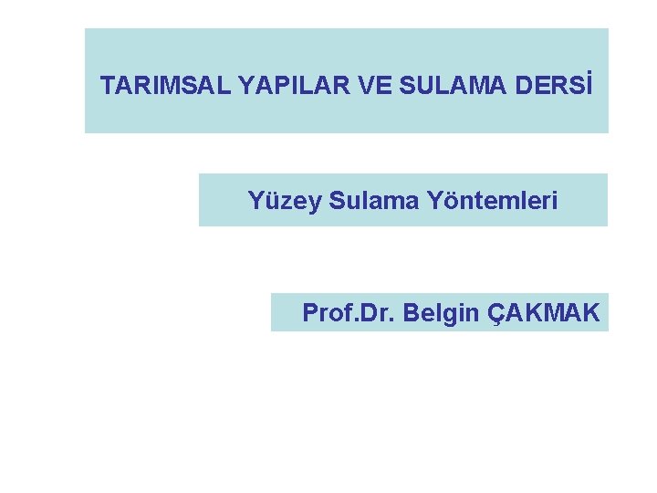 TARIMSAL YAPILAR VE SULAMA DERSİ Yüzey Sulama Yöntemleri Prof. Dr. Belgin ÇAKMAK 
