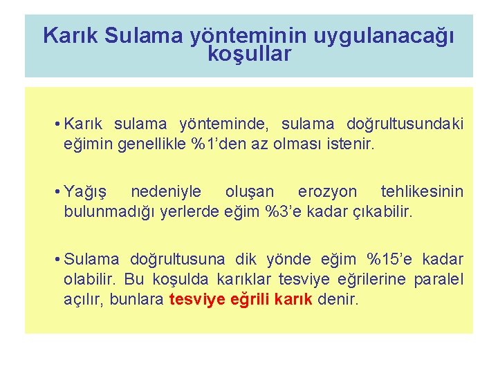 Karık Sulama yönteminin uygulanacağı koşullar • Karık sulama yönteminde, sulama doğrultusundaki eğimin genellikle %1’den