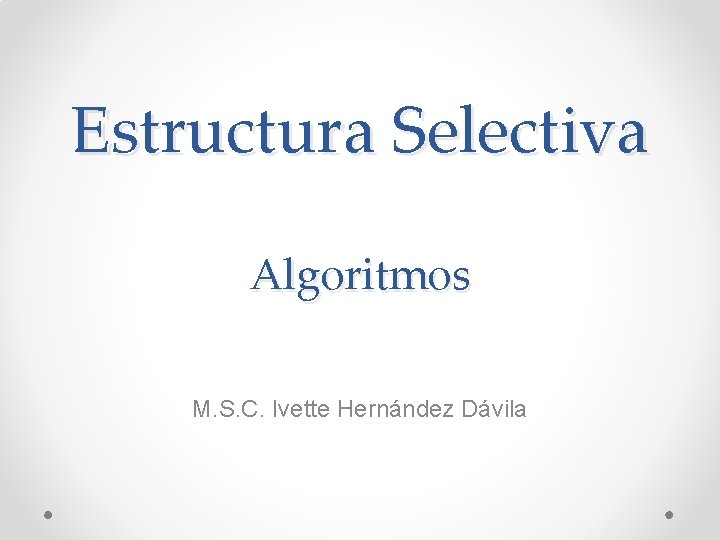 Estructura Selectiva Algoritmos M. S. C. Ivette Hernández Dávila 