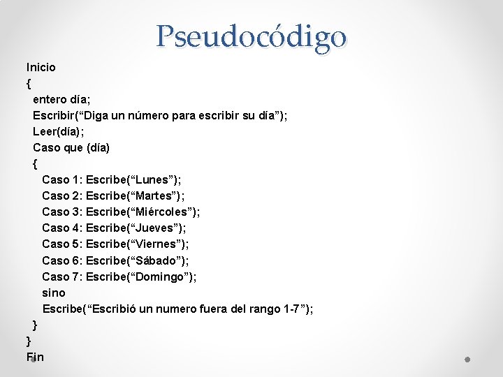 Pseudocódigo Inicio { entero día; Escribir(“Diga un número para escribir su día”); Leer(día); Caso