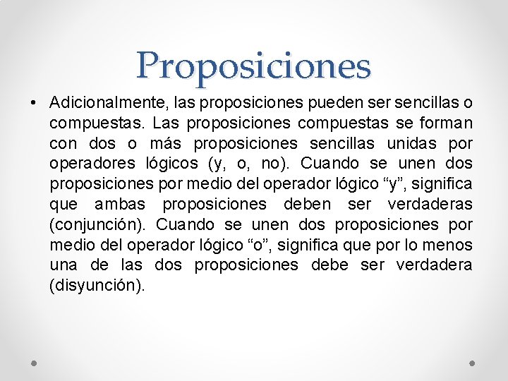 Proposiciones • Adicionalmente, las proposiciones pueden ser sencillas o compuestas. Las proposiciones compuestas se