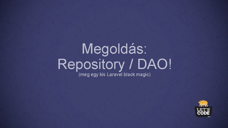 Megoldás: Repository / DAO! (meg egy kis Laravel black magic) 