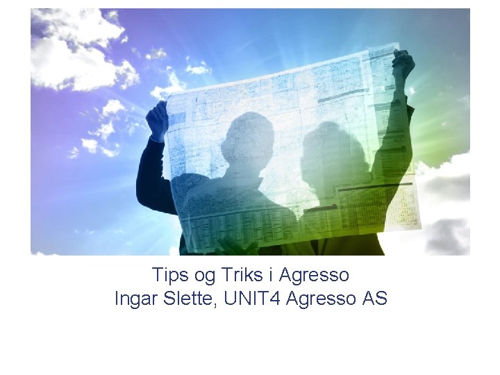 Tips og Triks i Agresso Ingar Slette, UNIT 4 Agresso AS Tips og Triks i Agresso Ingar Slette, UNIT 4 Agresso AS