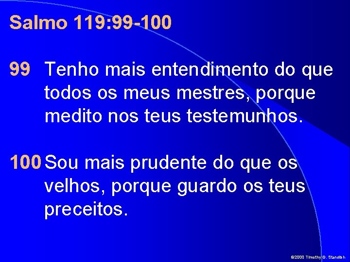 Salmo 119: 99 -100 99 Tenho mais entendimento do que todos os meus mestres,