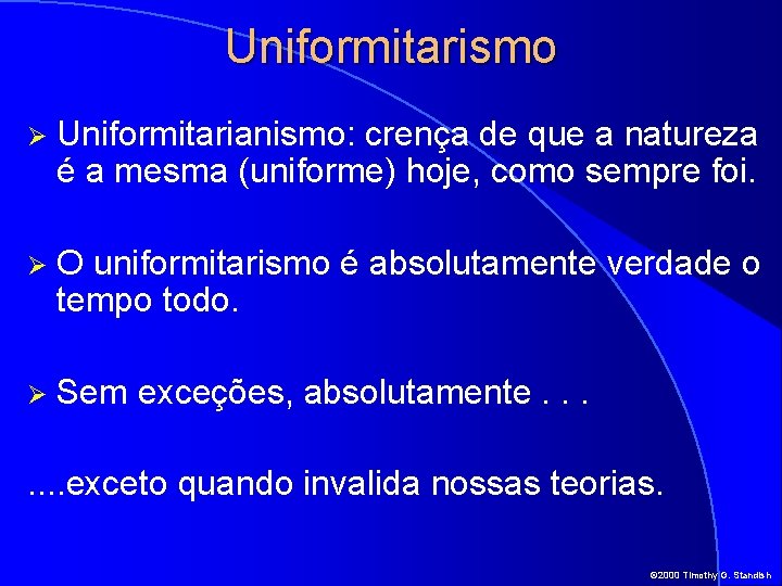 Uniformitarismo Ø Uniformitarianismo: crença de que a natureza é a mesma (uniforme) hoje, como