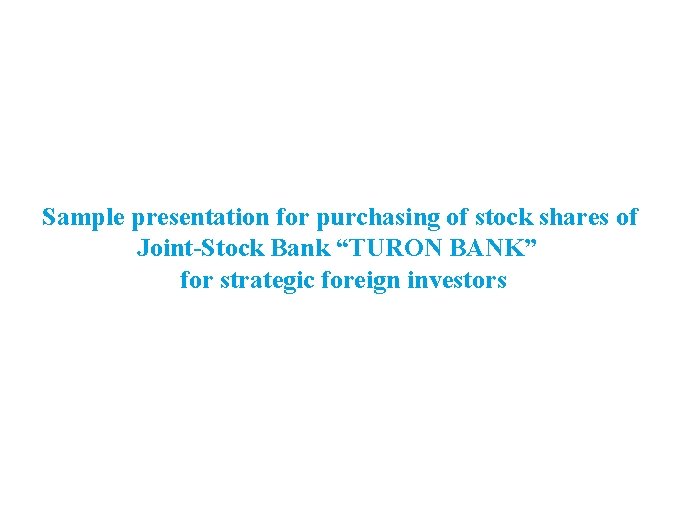 Sample presentation for purchasing of stock shares of Joint-Stock Bank “TURON BANK” for strategic