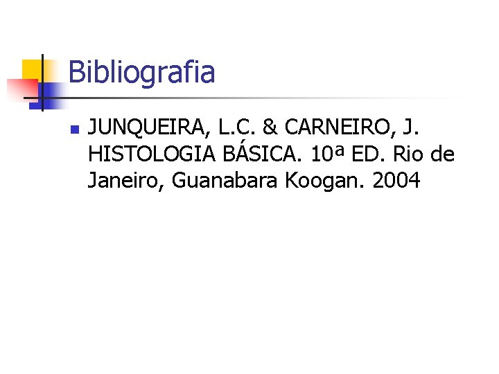 Bibliografia n JUNQUEIRA, L. C. & CARNEIRO, J. HISTOLOGIA BÁSICA. 10ª ED. Rio de