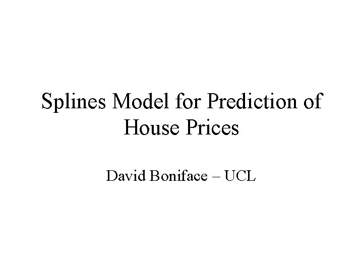 Splines Model for Prediction of House Prices David Boniface – UCL 